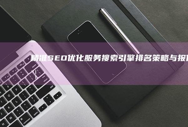 精准SEO优化服务：搜索引擎排名策略与报价详解